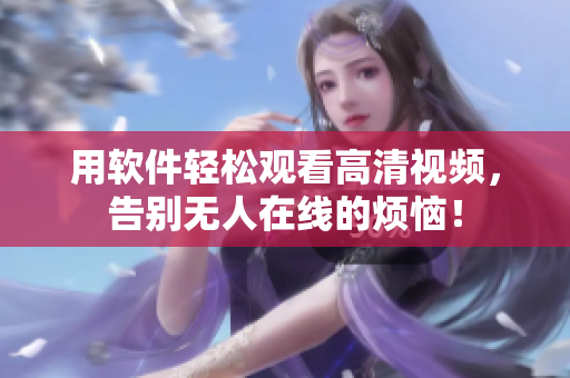 用软件轻松观看高清视频，告别无人在线的烦恼！