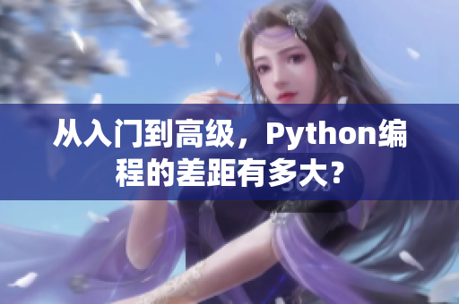 从入门到高级，Python编程的差距有多大？