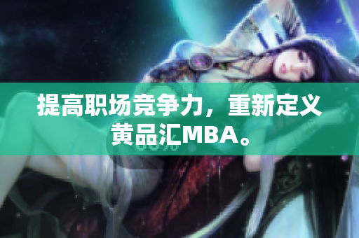 提高职场竞争力，重新定义黄品汇MBA。