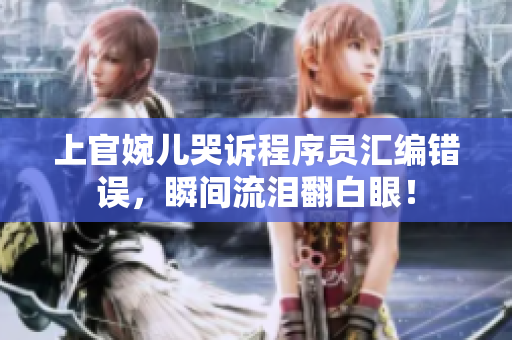 上官婉儿哭诉程序员汇编错误，瞬间流泪翻白眼！