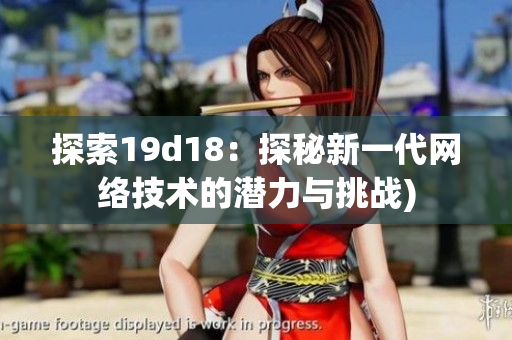 探索19d18：探秘新一代网络技术的潜力与挑战)