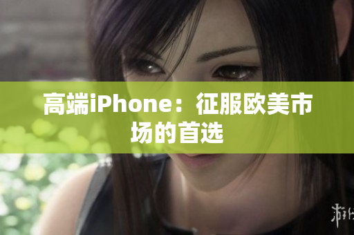 高端iPhone：征服欧美市场的首选