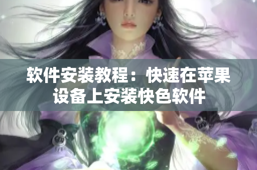 软件安装教程：快速在苹果设备上安装快色软件