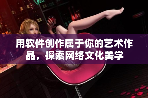 用软件创作属于你的艺术作品，探索网络文化美学