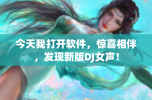 今天我打开软件，惊喜相伴，发现新版DJ女声！