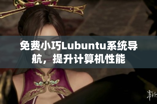 免费小巧Lubuntu系统导航，提升计算机性能