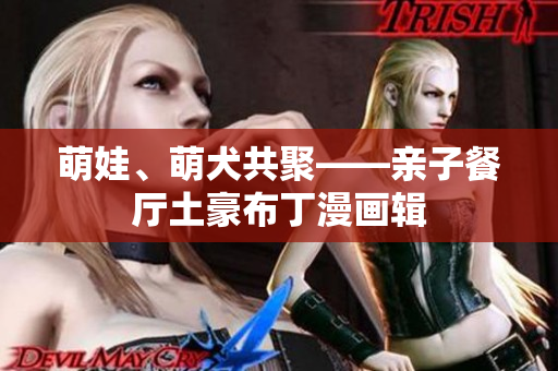 萌娃、萌犬共聚——亲子餐厅土豪布丁漫画辑