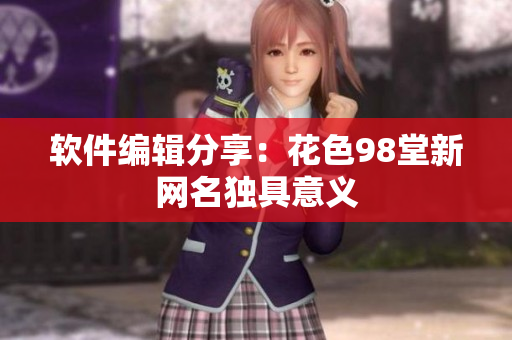 软件编辑分享：花色98堂新网名独具意义