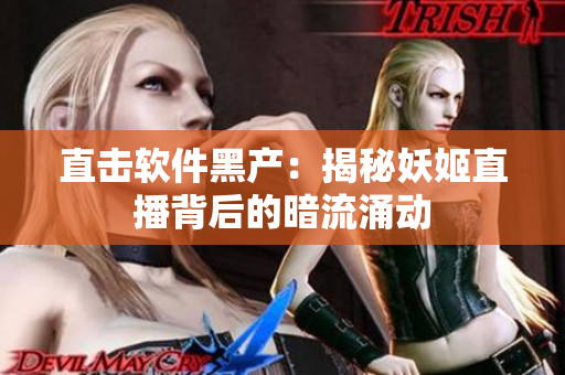 直击软件黑产：揭秘妖姬直播背后的暗流涌动