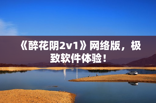 《醉花阴2v1》网络版，极致软件体验！