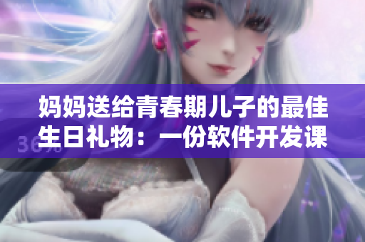 妈妈送给青春期儿子的最佳生日礼物：一份软件开发课程