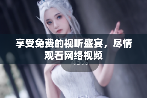 享受免费的视听盛宴，尽情观看网络视频