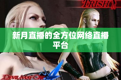 新月直播的全方位网络直播平台