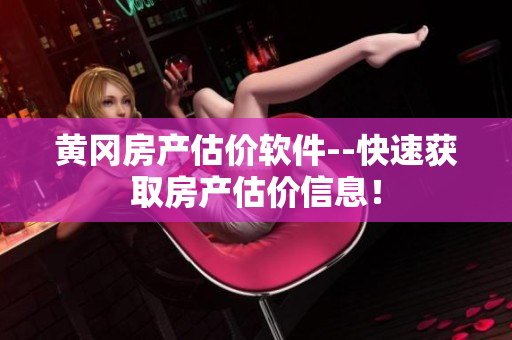 黄冈房产估价软件--快速获取房产估价信息！