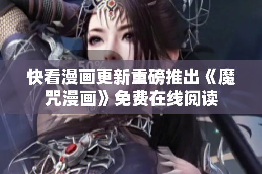 快看漫画更新重磅推出《魔咒漫画》免费在线阅读