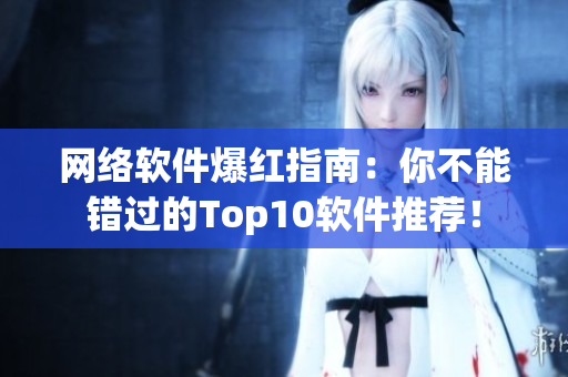 网络软件爆红指南：你不能错过的Top10软件推荐！