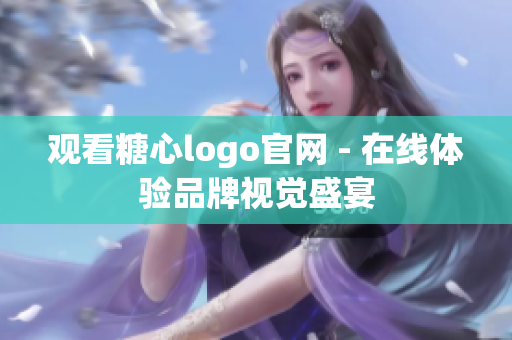 观看糖心logo官网 - 在线体验品牌视觉盛宴