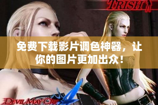 免费下载影片调色神器，让你的图片更加出众！