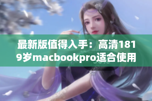 最新版值得入手：高清1819岁macbookpro适合使用的软件有哪些？