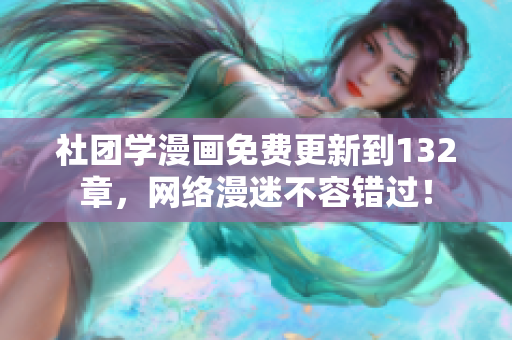 社团学漫画免费更新到132章，网络漫迷不容错过！