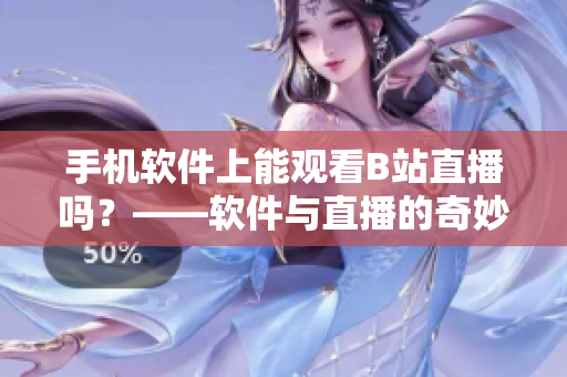 手机软件上能观看B站直播吗？——软件与直播的奇妙结合