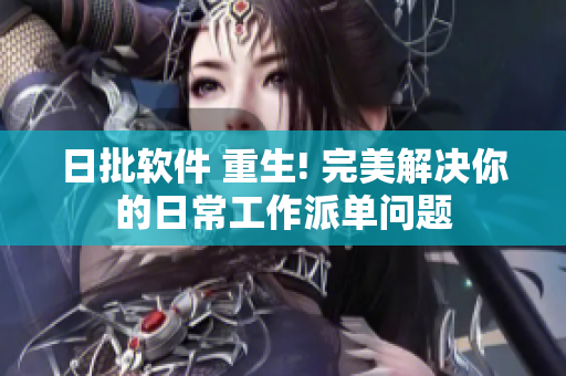 日批软件 重生! 完美解决你的日常工作派单问题