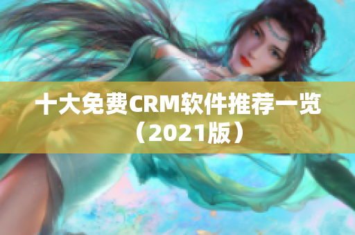 十大免费CRM软件推荐一览（2021版）