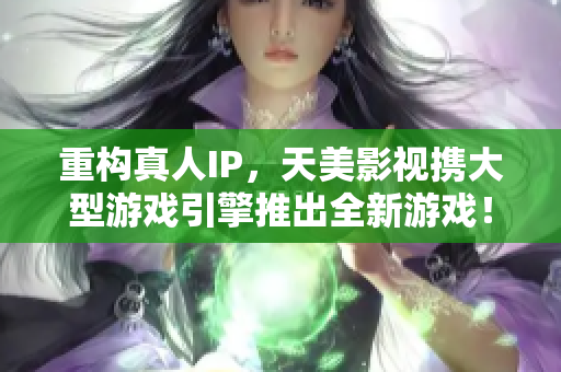 重构真人IP，天美影视携大型游戏引擎推出全新游戏！