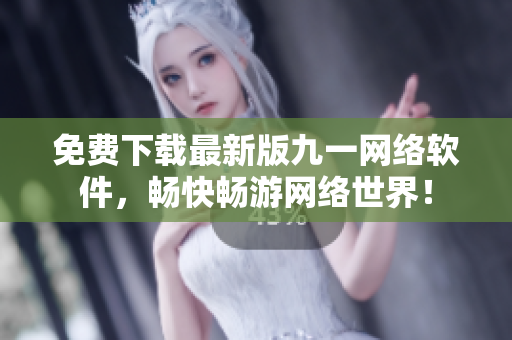 免费下载最新版九一网络软件，畅快畅游网络世界！