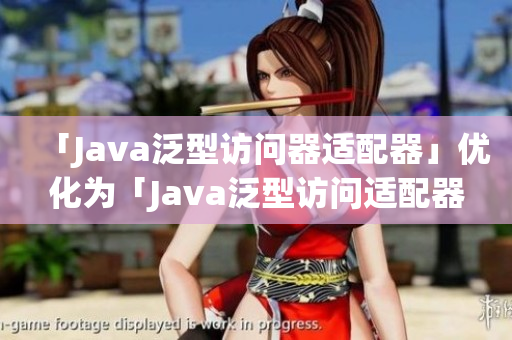 「Java泛型访问器适配器」优化为「Java泛型访问适配器」