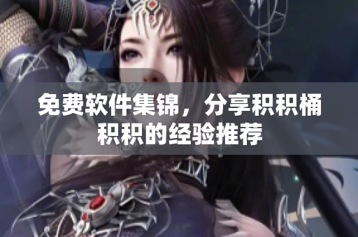 免费软件集锦，分享积积桶积积的经验推荐