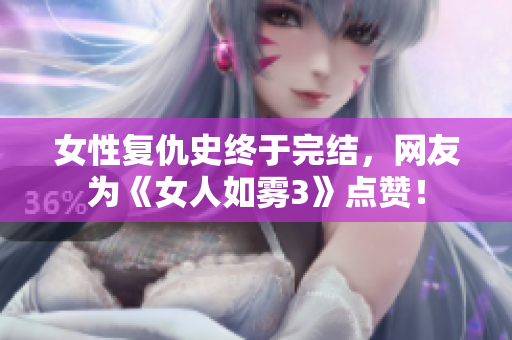 女性复仇史终于完结，网友为《女人如雾3》点赞！