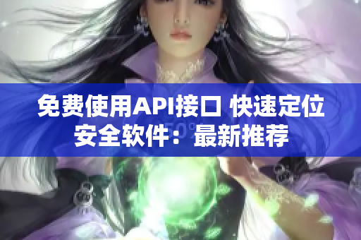 免费使用API接口 快速定位安全软件：最新推荐