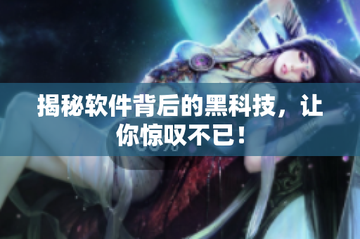 揭秘软件背后的黑科技，让你惊叹不已！