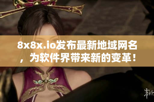 8x8x.io发布最新地域网名，为软件界带来新的变革！