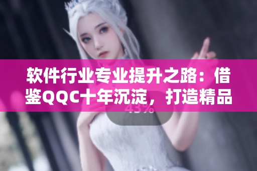 软件行业专业提升之路：借鉴QQC十年沉淀，打造精品MBA智库