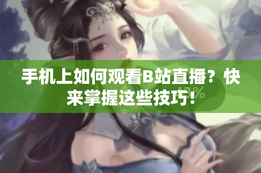 手机上如何观看B站直播？快来掌握这些技巧！