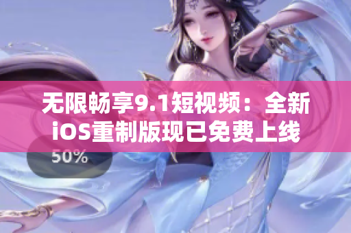 无限畅享9.1短视频：全新iOS重制版现已免费上线