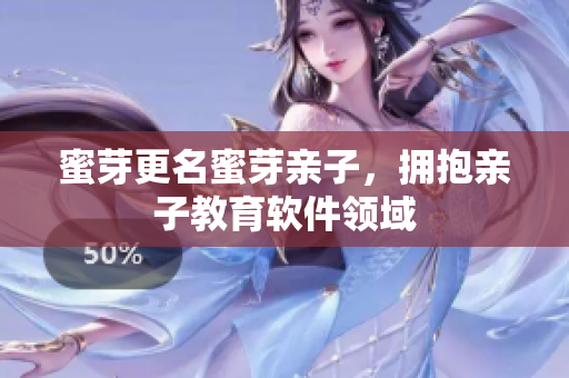 蜜芽更名蜜芽亲子，拥抱亲子教育软件领域