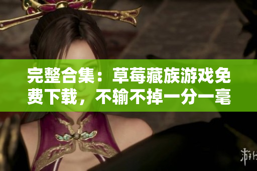 完整合集：草莓藏族游戏免费下载，不输不掉一分一毫！
