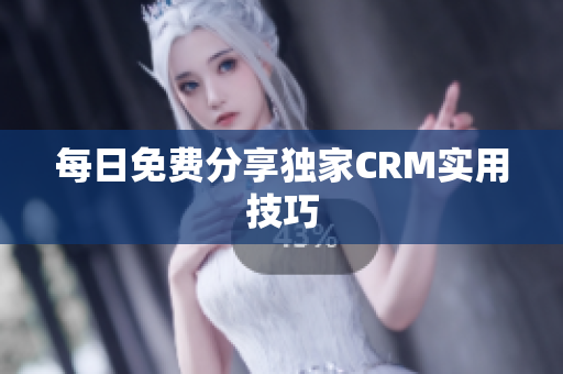 每日免费分享独家CRM实用技巧