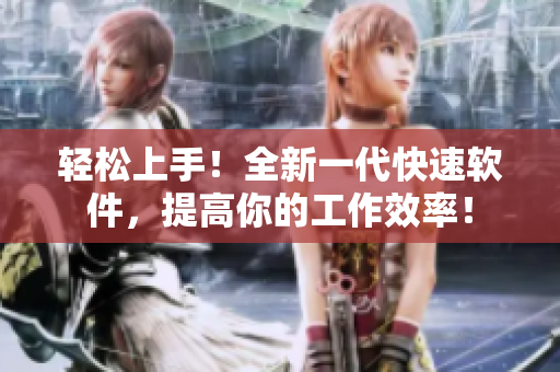 轻松上手！全新一代快速软件，提高你的工作效率！