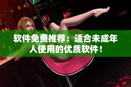 软件免费推荐：适合未成年人使用的优质软件！
