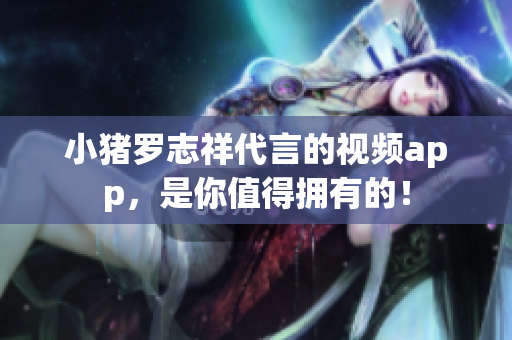 小猪罗志祥代言的视频app，是你值得拥有的！