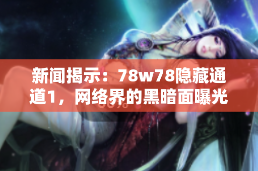 新闻揭示：78w78隐藏通道1，网络界的黑暗面曝光！