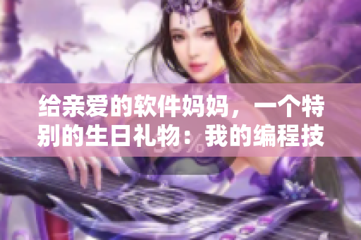 给亲爱的软件妈妈，一个特别的生日礼物：我的编程技能