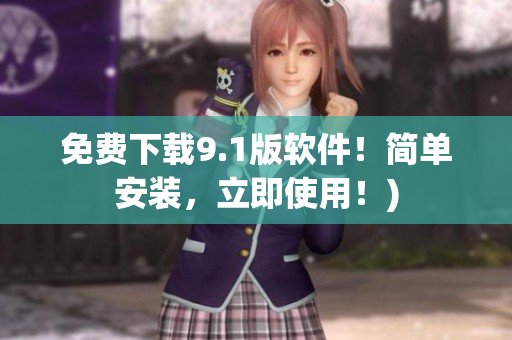 免费下载9.1版软件！简单安装，立即使用！)