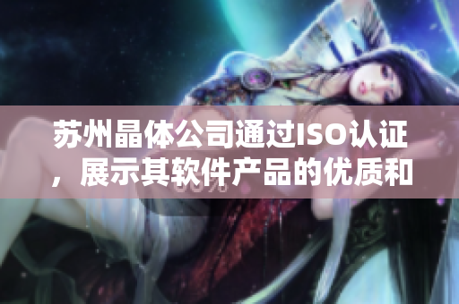 苏州晶体公司通过ISO认证，展示其软件产品的优质和可靠性