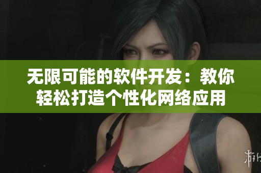 无限可能的软件开发：教你轻松打造个性化网络应用