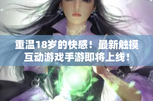 重温18岁的快感！最新触摸互动游戏手游即将上线！